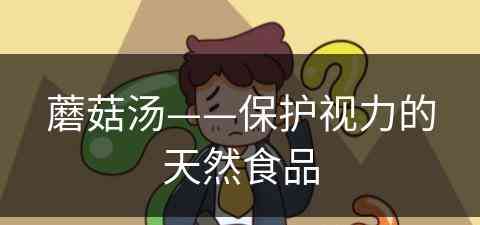 蘑菇汤——保护视力的天然食品(蘑菇汤有什么功效和作用)